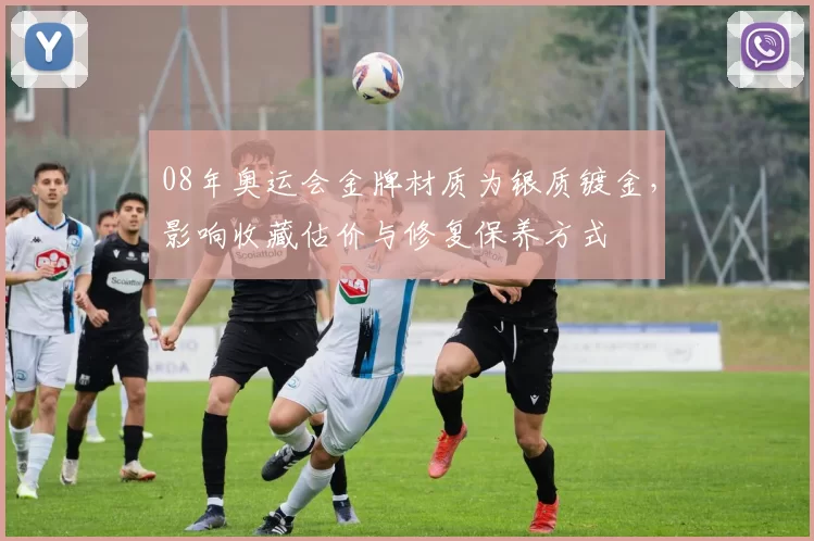 08年奥运会金牌材质为银质镀金，影响收藏估价与修复保养方式