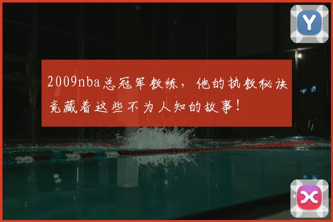 2009nba总冠军教练，他的执教秘诀竟藏着这些不为人知的故事！