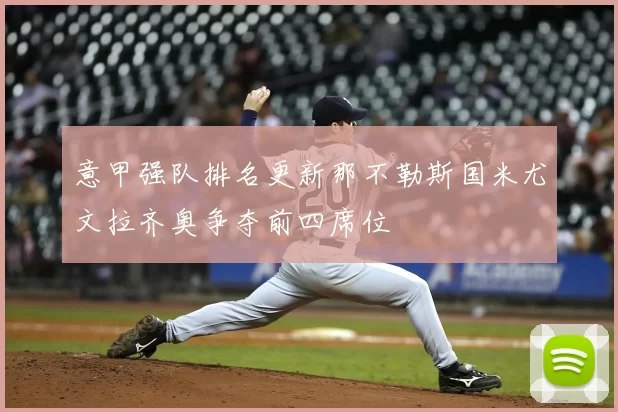 意甲强队排名更新那不勒斯国米尤文拉齐奥争夺前四席位