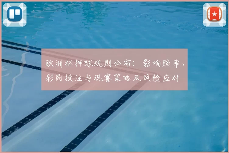 欧洲杯押球规则公布：影响赔率、彩民投注与观赛策略及风险应对