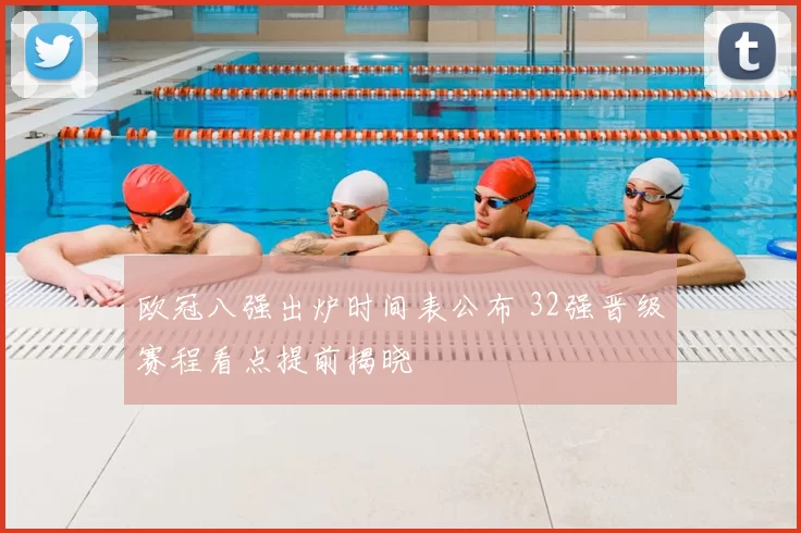 欧冠八强出炉时间表公布 32强晋级赛程看点提前揭晓