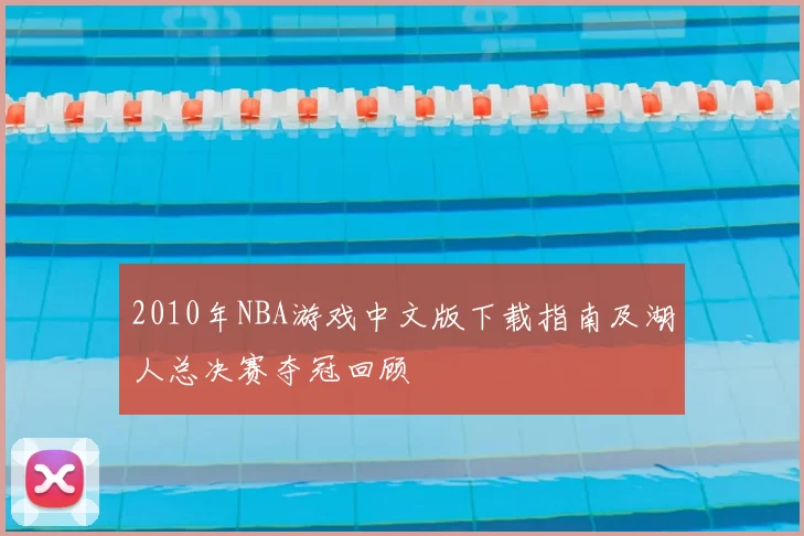 2010年NBA游戏中文版下载指南及湖人总决赛夺冠回顾