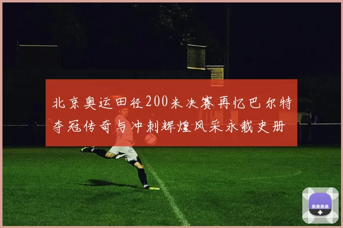 北京奥运田径200米决赛再忆巴尔特夺冠传奇与冲刺辉煌风采永载史册