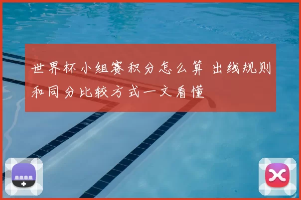 世界杯小组赛积分怎么算 出线规则和同分比较方式一文看懂