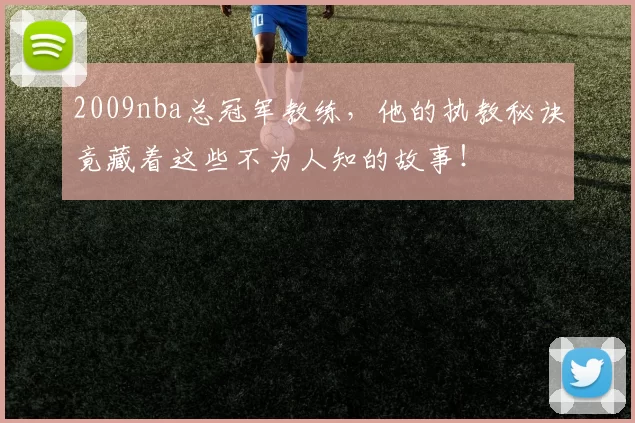 2009nba总冠军教练，他的执教秘诀竟藏着这些不为人知的故事！