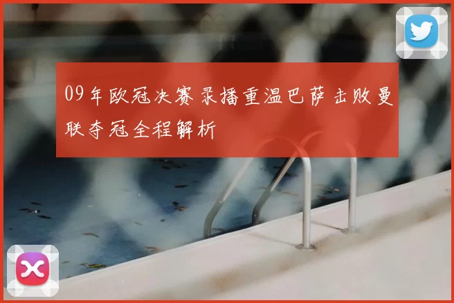 09年欧冠决赛录播重温巴萨击败曼联夺冠全程解析