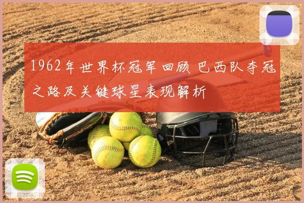 1962年世界杯冠军回顾 巴西队夺冠之路及关键球星表现解析