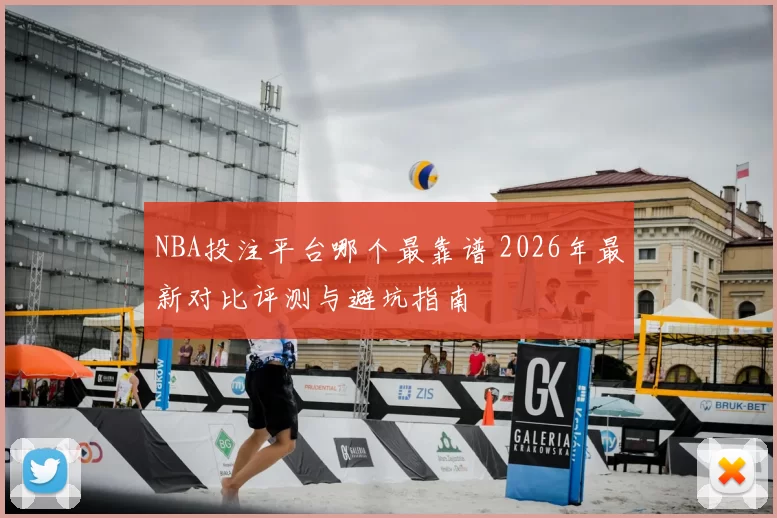 NBA投注平台哪个最靠谱 2026年最新对比评测与避坑指南