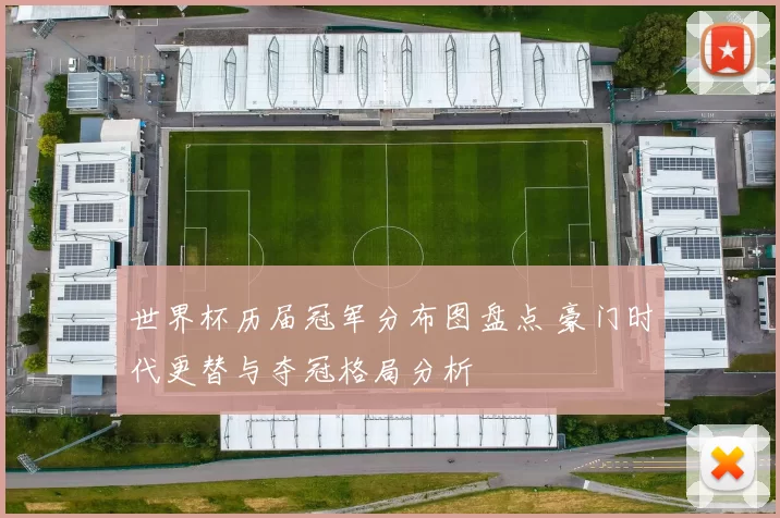 世界杯历届冠军分布图盘点 豪门时代更替与夺冠格局分析