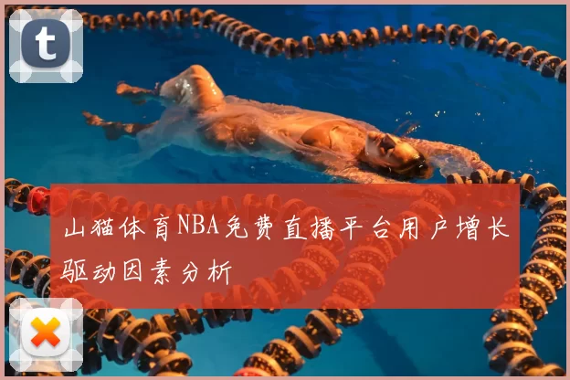 山猫体育NBA免费直播平台用户增长驱动因素分析