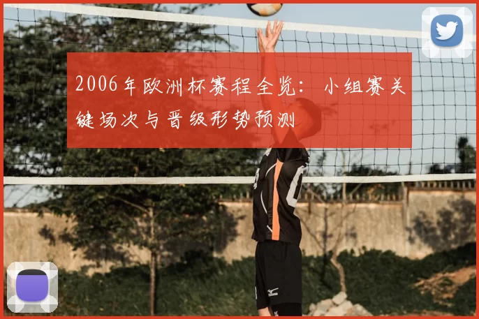 2006年欧洲杯赛程全览：小组赛关键场次与晋级形势预测