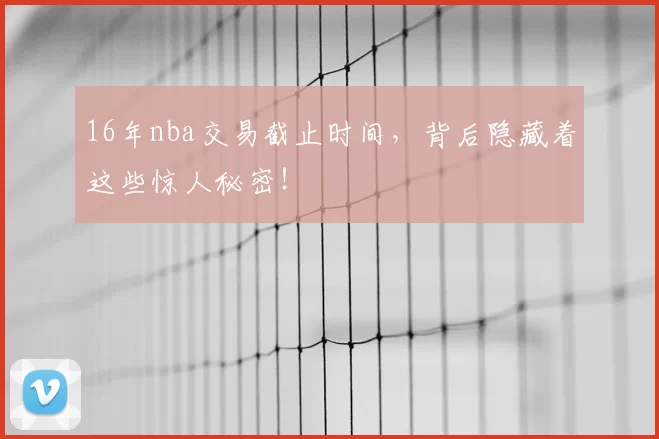 16年nba交易截止时间，背后隐藏着这些惊人秘密！