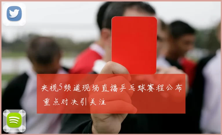 央视5频道现场直播乒乓球赛程公布 重点对决引关注