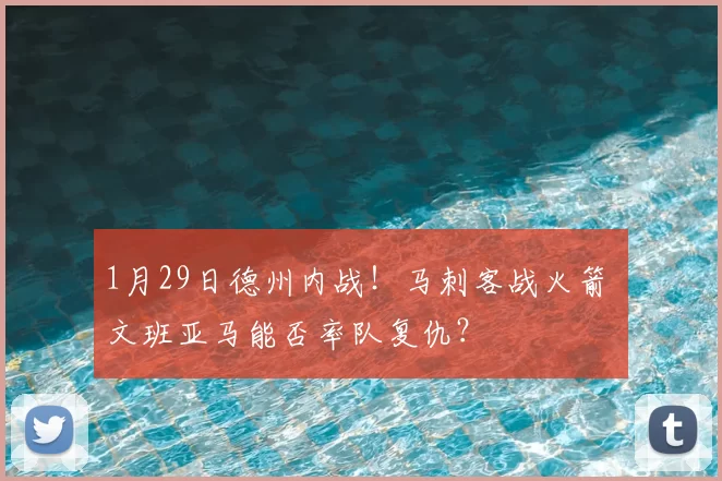 1月29日德州内战！马刺客战火箭 文班亚马能否率队复仇？