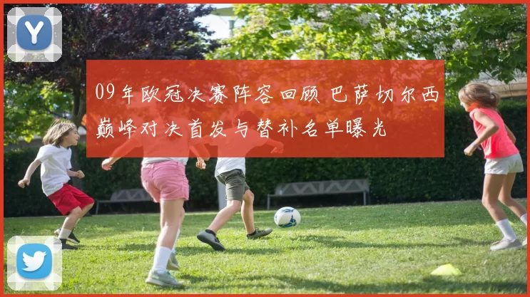 09年欧冠决赛阵容回顾 巴萨切尔西巅峰对决首发与替补名单曝光