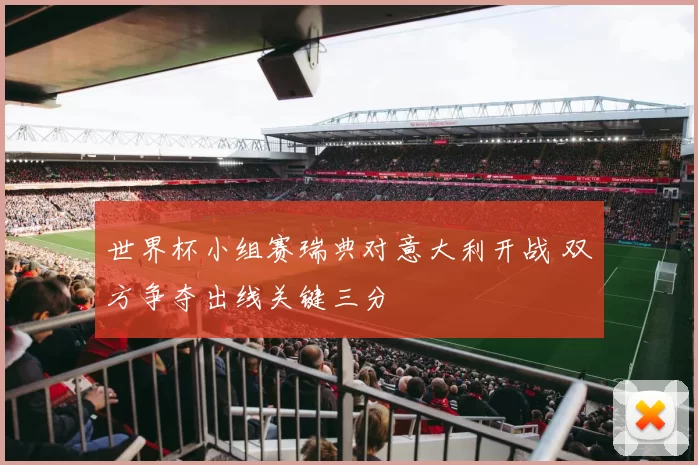 世界杯小组赛瑞典对意大利开战 双方争夺出线关键三分