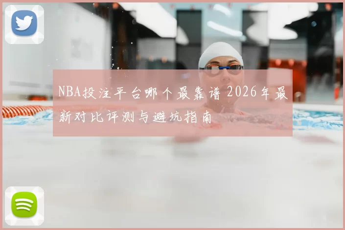 NBA投注平台哪个最靠谱 2026年最新对比评测与避坑指南