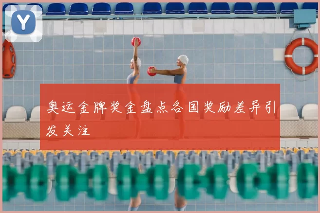 奥运金牌奖金盘点各国奖励差异引发关注