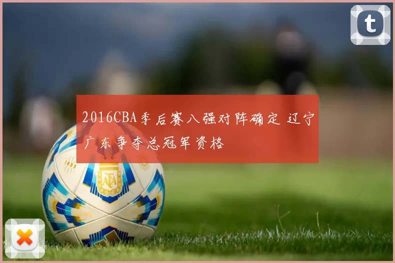 2016CBA季后赛八强对阵确定 辽宁广东争夺总冠军资格