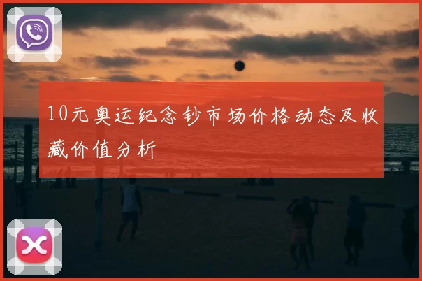 10元奥运纪念钞市场价格动态及收藏价值分析