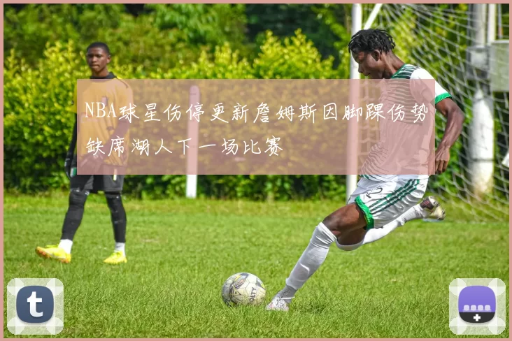 NBA球星伤停更新詹姆斯因脚踝伤势缺席湖人下一场比赛
