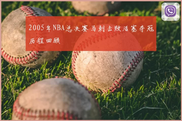2005年NBA总决赛马刺击败活塞夺冠历程回顾