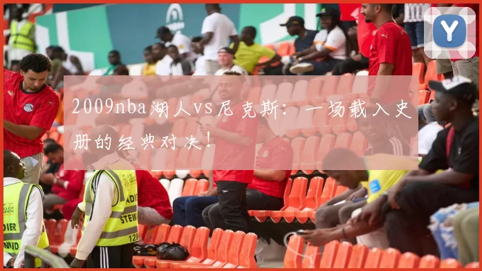 2009nba湖人vs尼克斯：一场载入史册的经典对决！