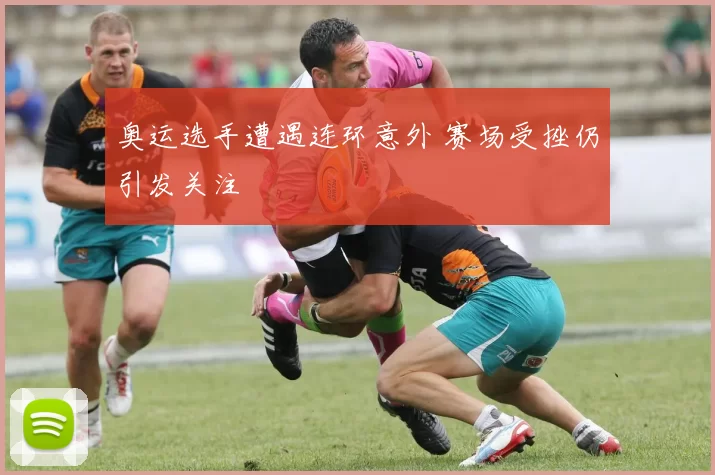 奥运选手遭遇连环意外 赛场受挫仍引发关注