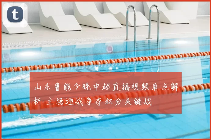 山东鲁能今晚中超直播视频看点解析 主场迎战争夺积分关键战