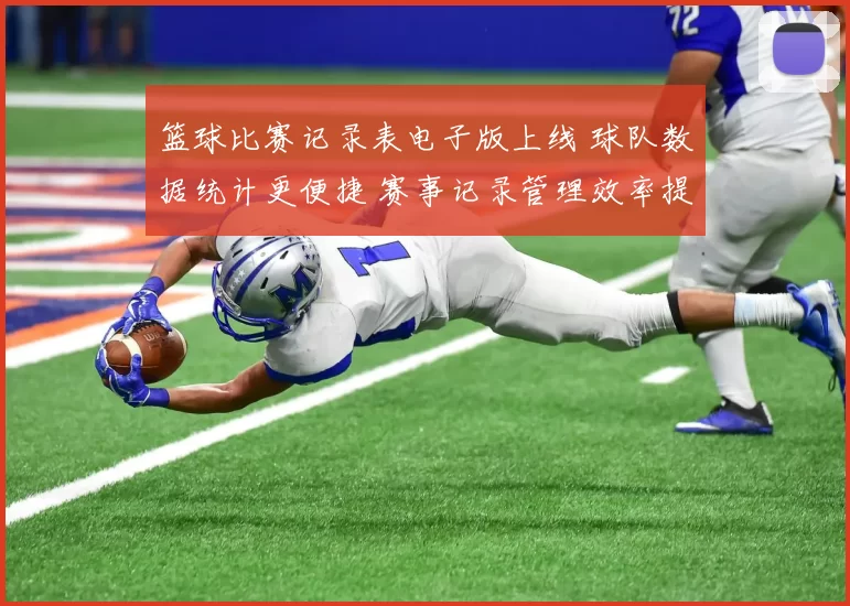 篮球比赛记录表电子版上线 球队数据统计更便捷 赛事记录管理效率提升
