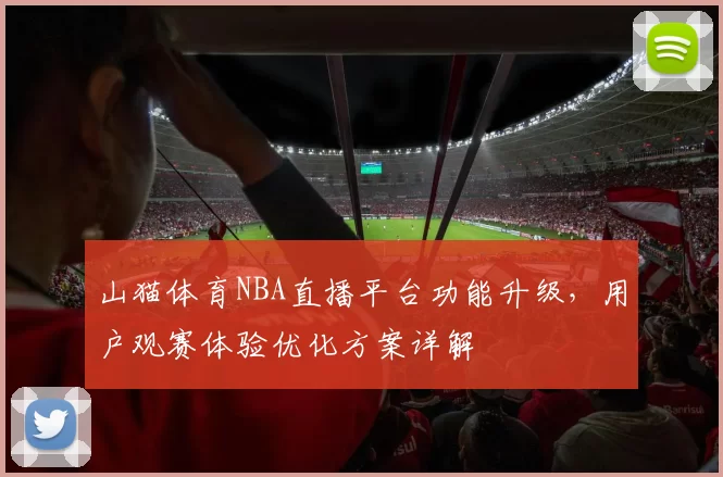 山猫体育NBA直播平台功能升级，用户观赛体验优化方案详解
