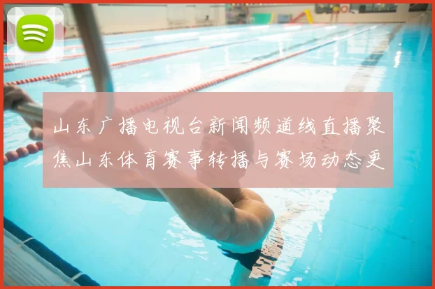 山东广播电视台新闻频道线直播聚焦山东体育赛事转播与赛场动态更新