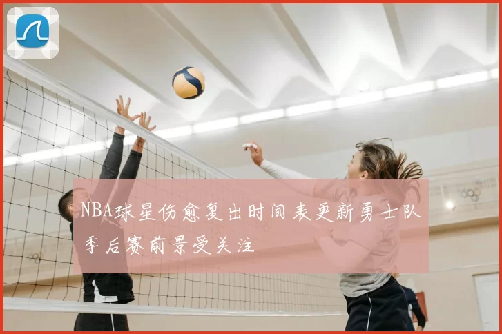 NBA球星伤愈复出时间表更新勇士队季后赛前景受关注