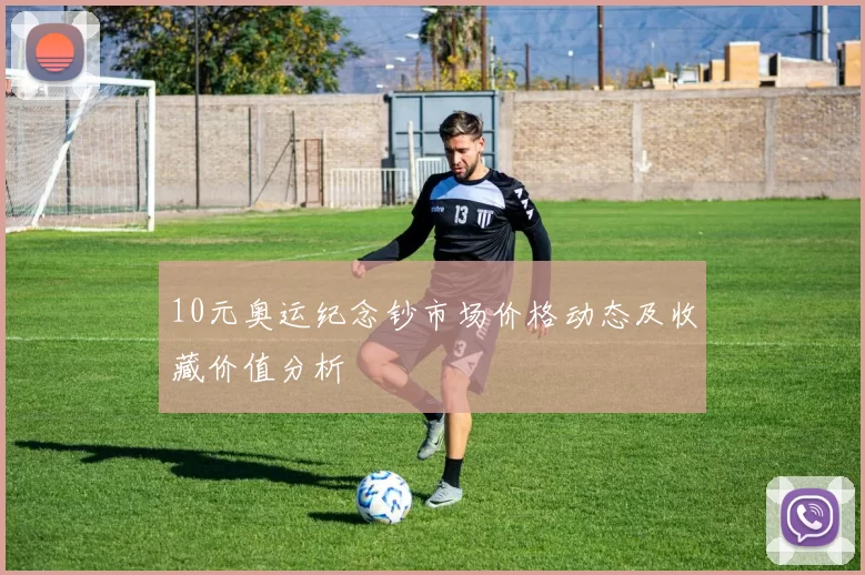 10元奥运纪念钞市场价格动态及收藏价值分析