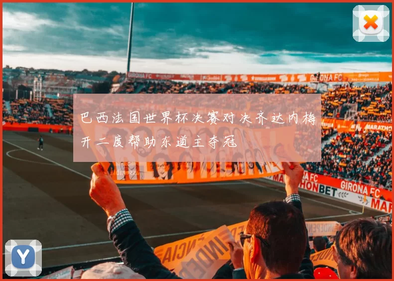 巴西法国世界杯决赛对决齐达内梅开二度帮助东道主夺冠