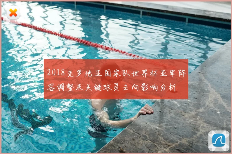 2018克罗地亚国家队世界杯亚军阵容调整及关键球员去向影响分析