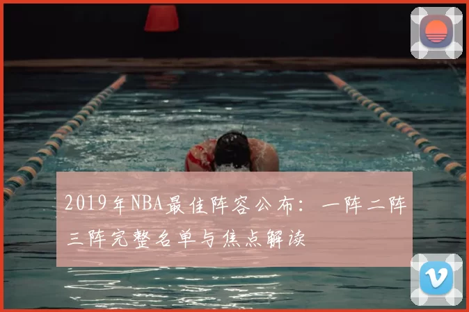 2019年NBA最佳阵容公布：一阵二阵三阵完整名单与焦点解读