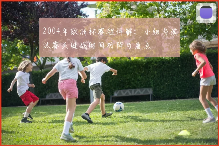 2004年欧洲杯赛程详解：小组与淘汰赛关键战时间对阵与看点