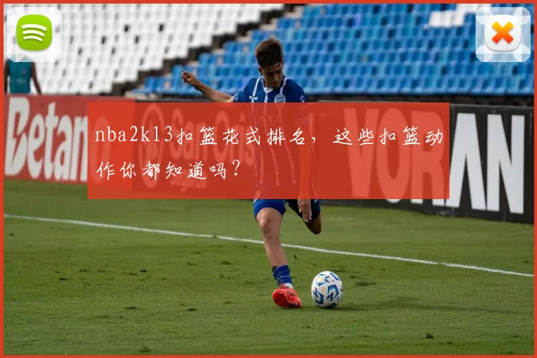 nba2k13扣篮花式排名，这些扣篮动作你都知道吗？