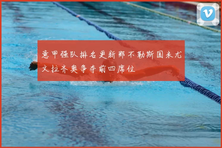 意甲强队排名更新那不勒斯国米尤文拉齐奥争夺前四席位