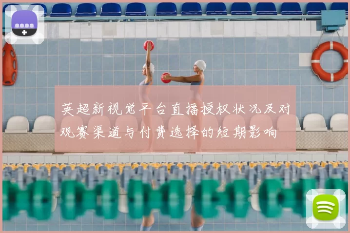 英超新视觉平台直播授权状况及对观赛渠道与付费选择的短期影响