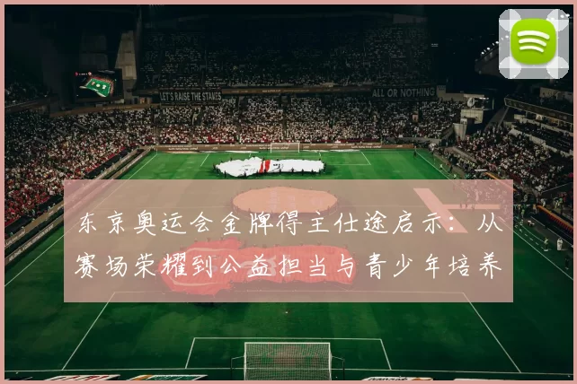 东京奥运会金牌得主仕途启示：从赛场荣耀到公益担当与青少年培养