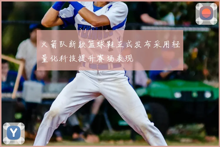 火箭队新款篮球鞋正式发布采用轻量化科技提升赛场表现