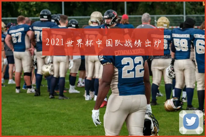 2021世界杯中国队战绩出炉