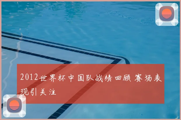 2012世界杯中国队战绩回顾 赛场表现引关注