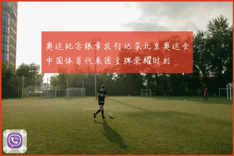 奥运纪念银章发行记录北京奥运会中国体育代表团金牌荣耀时刻