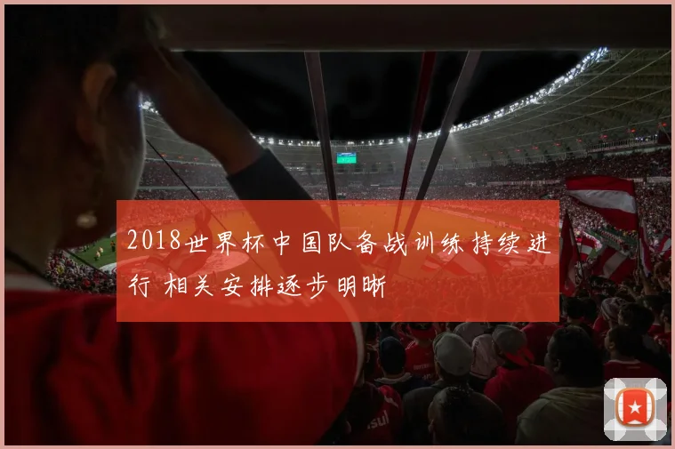 2018世界杯中国队备战训练持续进行 相关安排逐步明晰