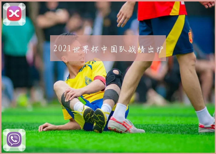 2021世界杯中国队战绩出炉