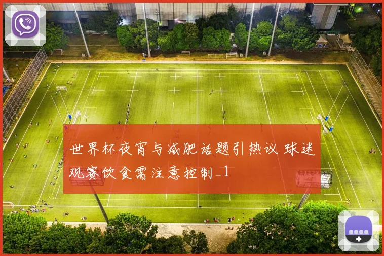 世界杯夜宵与减肥话题引热议 球迷观赛饮食需注意控制_1