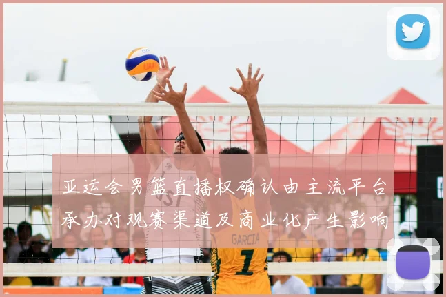 亚运会男篮直播权确认由主流平台承办对观赛渠道及商业化产生影响